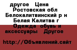 другое › Цена ­ 600 - Ростовская обл., Белокалитвинский р-н, Белая Калитва г. Одежда, обувь и аксессуары » Другое   